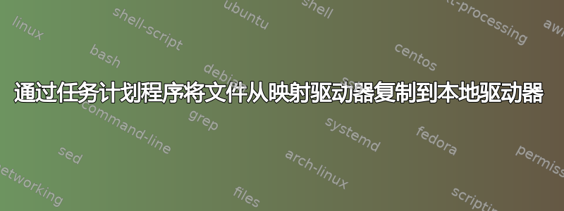 通过任务计划程序将文件从映射驱动器复制到本地驱动器