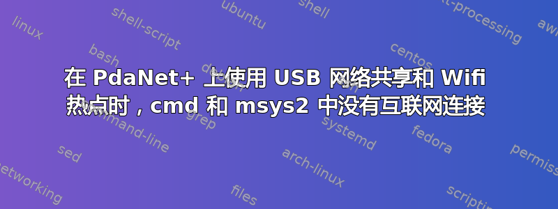 在 PdaNet+ 上使用 USB 网络共享和 Wifi 热点时，cmd 和 msys2 中没有互联网连接