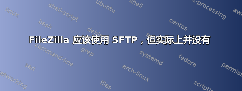 FileZilla 应该使用 SFTP，但实际上并没有