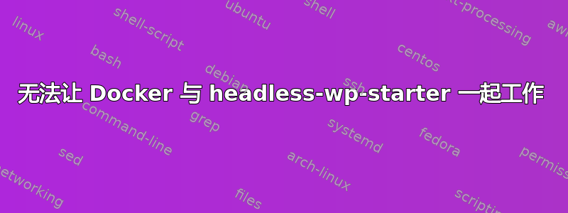 无法让 Docker 与 headless-wp-starter 一起工作