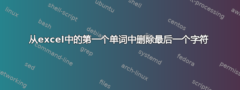 从excel中的第一个单词中删除最后一个字符