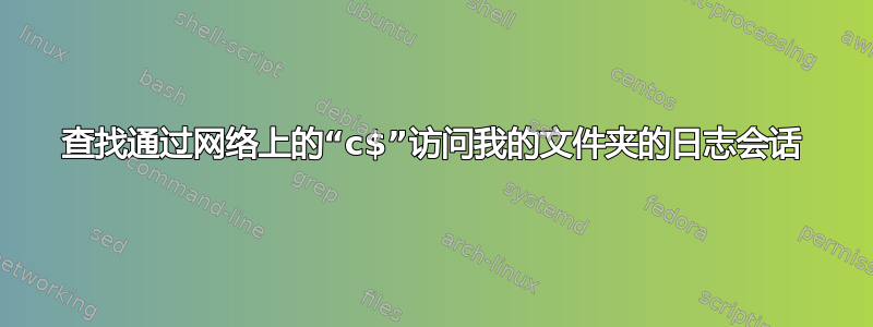 查找通过网络上的“c$”访问我的文件夹的日志会话