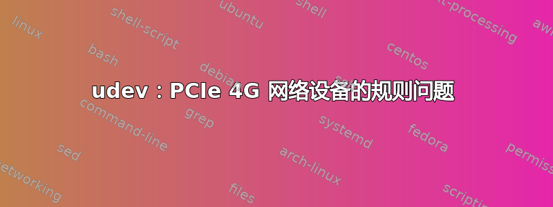 udev：PCIe 4G 网络设备的规则问题