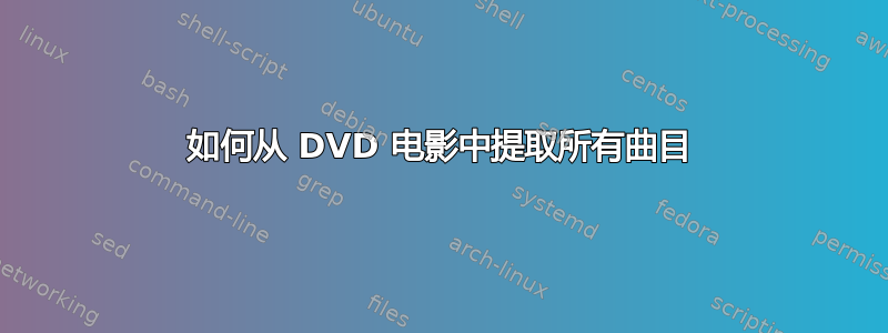 如何从 DVD 电影中提取所有曲目