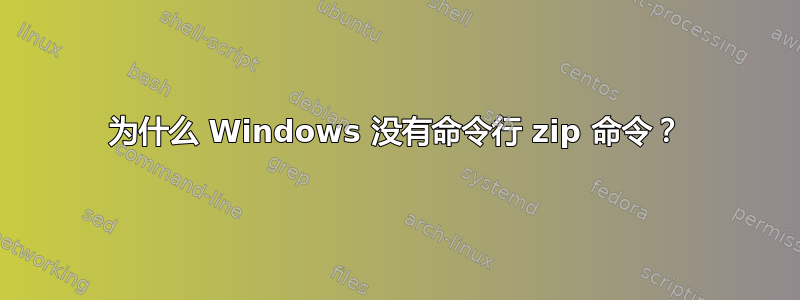 为什么 Windows 没有命令行 zip 命令？