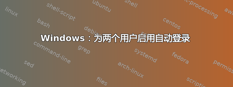 Windows：为两个用户启用自动登录