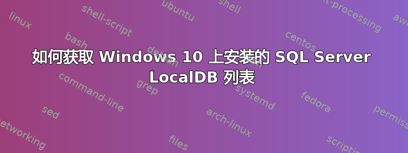 如何获取 Windows 10 上安装的 SQL Server LocalDB 列表