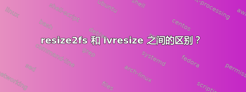 resize2fs 和 lvresize 之间的区别？