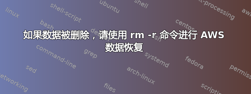 如果数据被删除，请使用 rm -r 命令进行 AWS 数据恢复