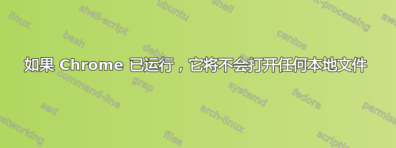 如果 Chrome 已运行，它将不会打开任何本地文件