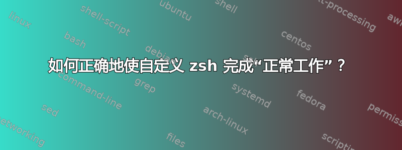 如何正确地使自定义 zsh 完成“正常工作”？