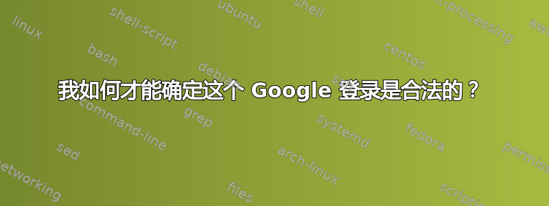 我如何才能确定这个 Google 登录是合法的？