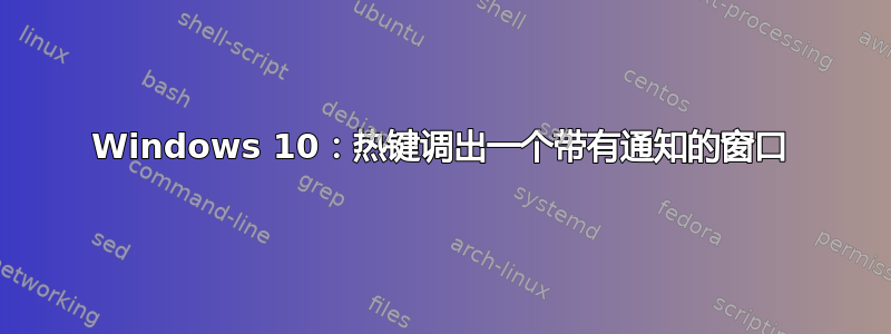 Windows 10：热键调出一个带有通知的窗口