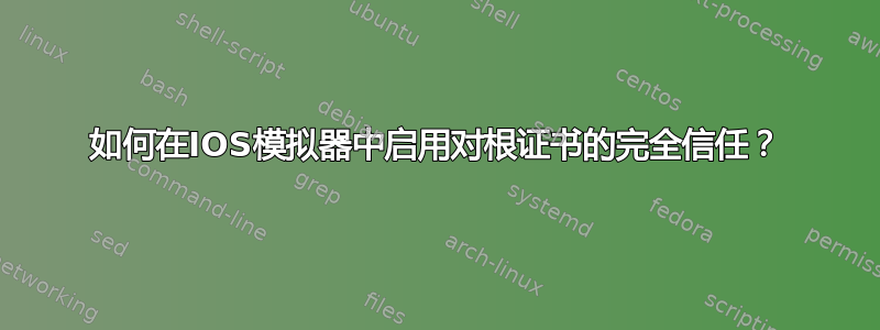 如何在IOS模拟器中启用对根证书的完全信任？