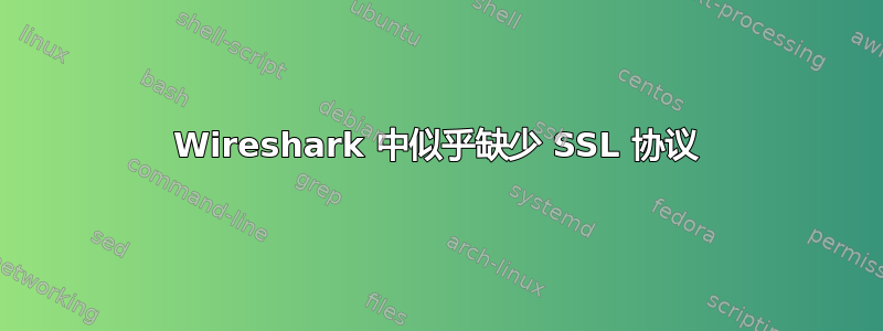 Wireshark 中似乎缺少 SSL 协议