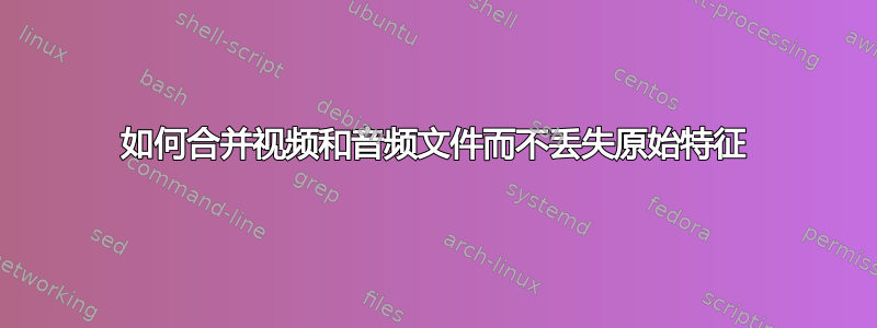 如何合并视频和音频文件而不丢失原始特征