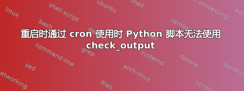 重启时通过 cron 使用时 Python 脚本无法使用 check_output