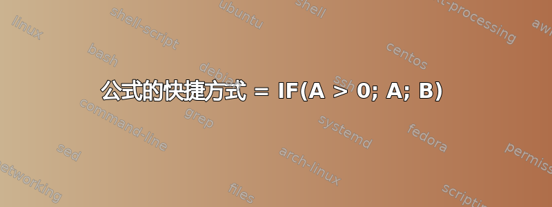 公式的快捷方式 = IF(A > 0; A; B)