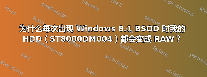 为什么每次出现 Windows 8.1 BSOD 时我的 HDD（ST8000DM004）都会变成 RAW？