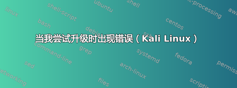 当我尝试升级时出现错误（Kali Linux）