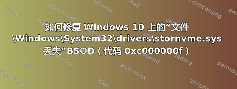 如何修复 Windows 10 上的“文件 \Windows\System32\drivers\stornvme.sys 丢失”BSOD（代码 0xc000000f）