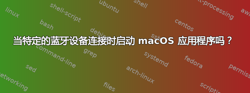 当特定的蓝牙设备连接时启动 macOS 应用程序吗？