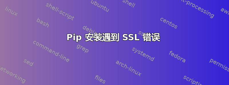 Pip 安装遇到 SSL 错误