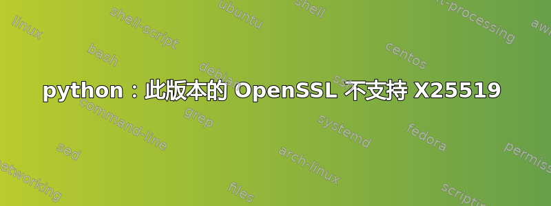 python：此版本的 OpenSSL 不支持 X25519