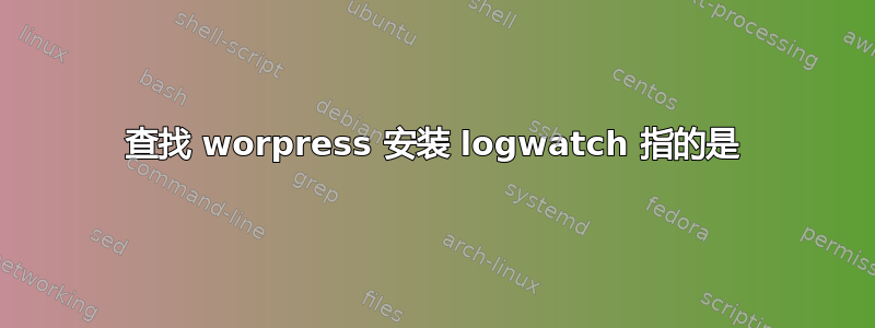 查找 worpress 安装 logwatch 指的是