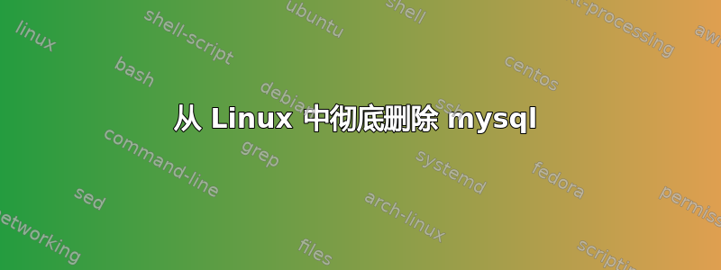 从 Linux 中彻底删除 mysql