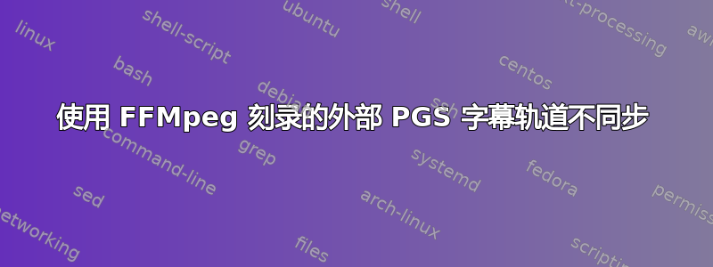 使用 FFMpeg 刻录的外部 PGS 字幕轨道不同步