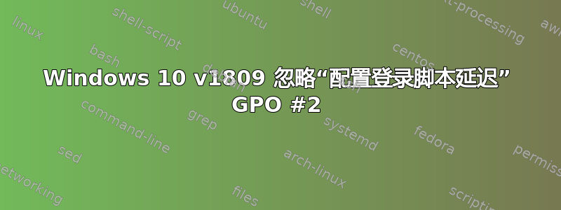 Windows 10 v1809 忽略“配置登录脚本延迟” GPO #2