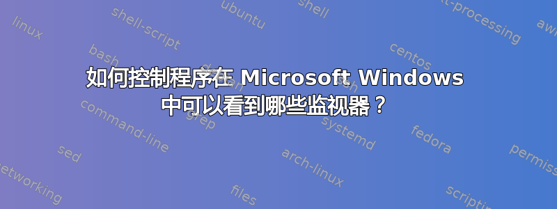 如何控制程序在 Microsoft Windows 中可以看到哪些监视器？