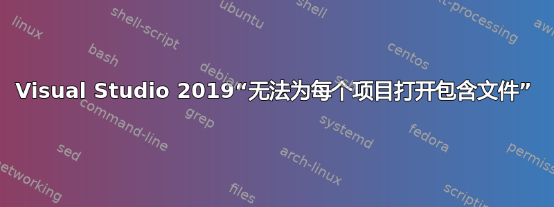 Visual Studio 2019“无法为每个项目打开包含文件”