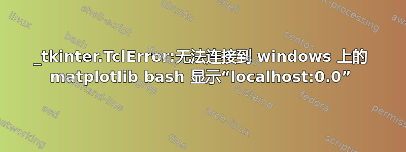 _tkinter.TclError:无法连接到 windows 上的 matplotlib bash 显示“localhost:0.0”