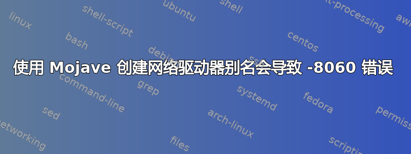 使用 Mojave 创建网络驱动器别名会导致 -8060 错误