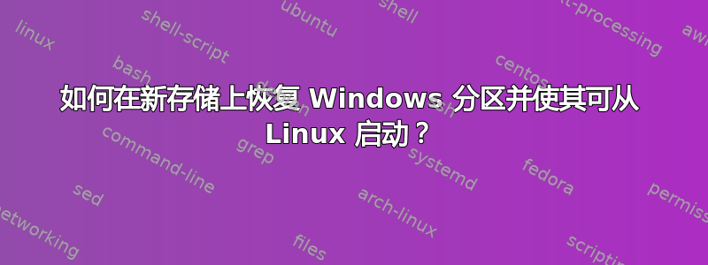 如何在新存储上恢复 Windows 分区并使其可从 Linux 启动？