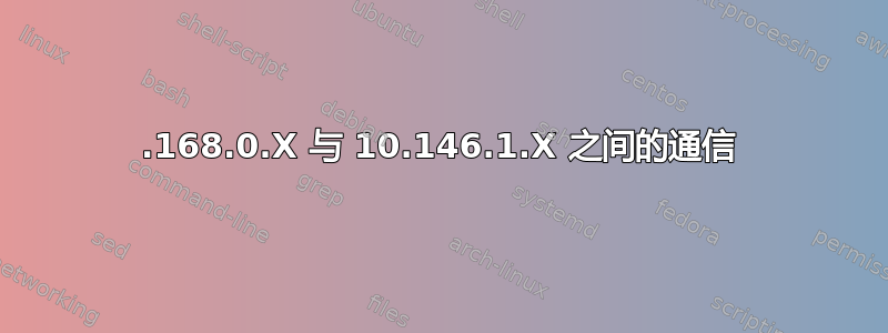 192.168.0.X 与 10.146.1.X 之间的通信