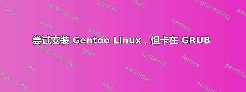 尝试安装 Gentoo Linux，但卡在 GRUB