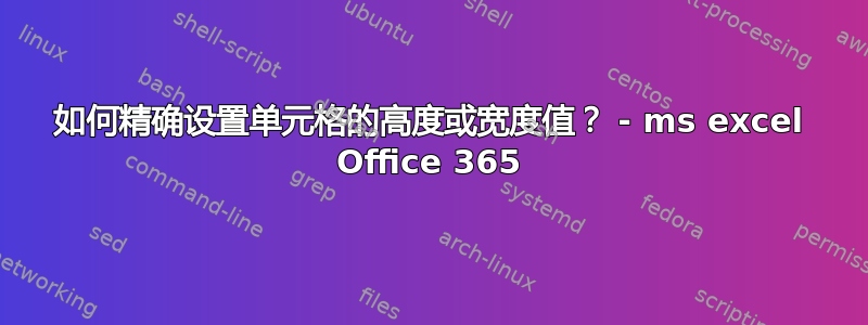 如何精确设置单元格的高度或宽度值？ - ms excel Office 365