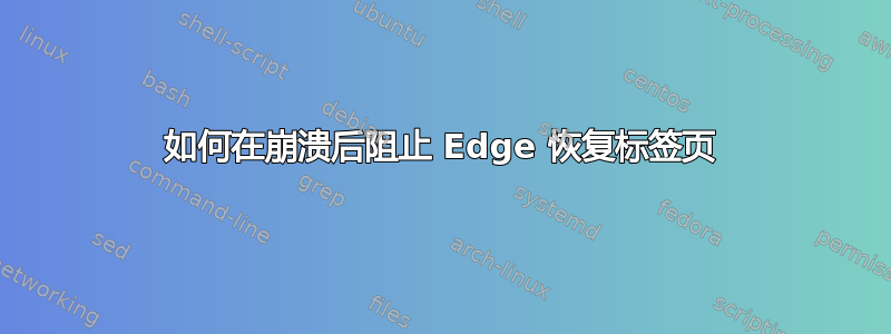 如何在崩溃后阻止 Edge 恢复标签页