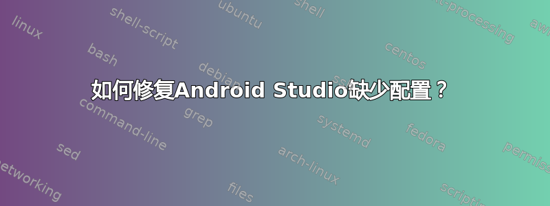 如何修复Android Studio缺少配置？