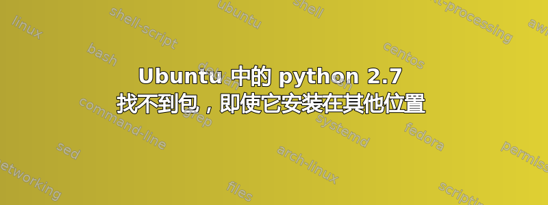 Ubuntu 中的 python 2.7 找不到包，即使它安装在其他位置