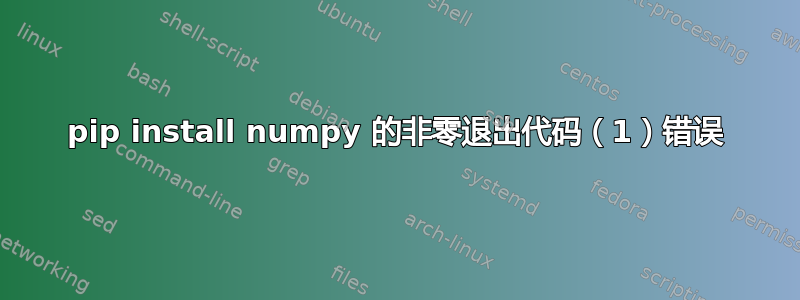 pip install numpy 的非零退出代码（1）错误