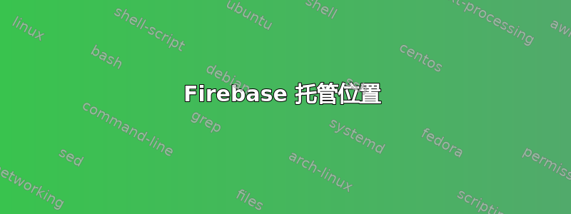 Firebase 托管位置