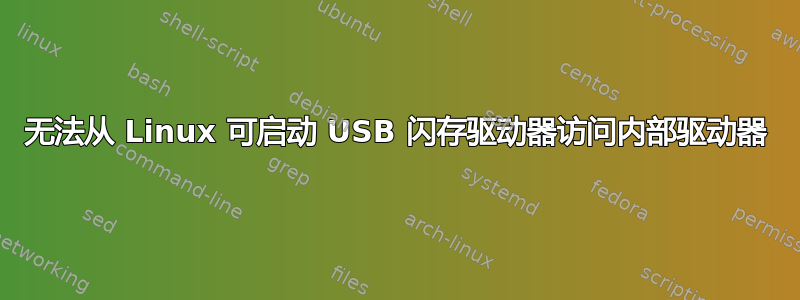 无法从 Linux 可启动 USB 闪存驱动器访问内部驱动器