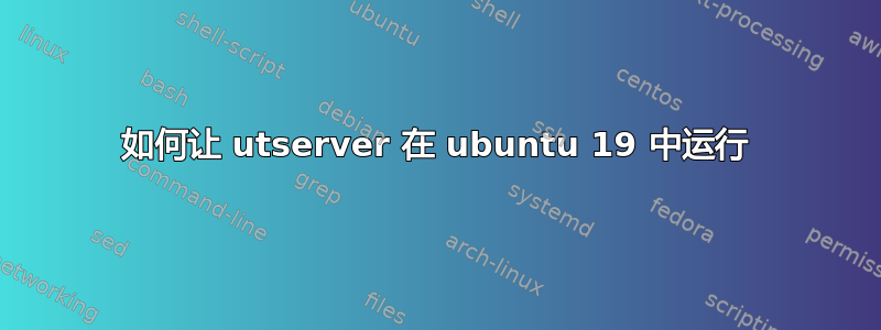 如何让 utserver 在 ubuntu 19 中运行