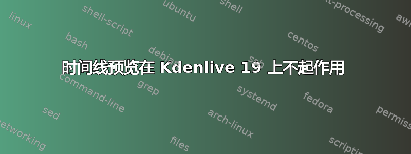 时间线预览在 Kdenlive 19 上不起作用