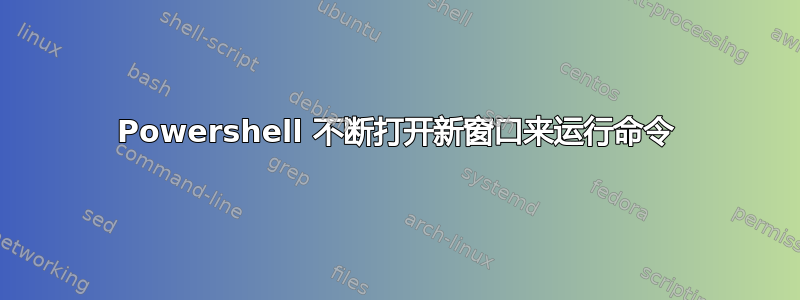 Powershell 不断打开新窗口来运行命令