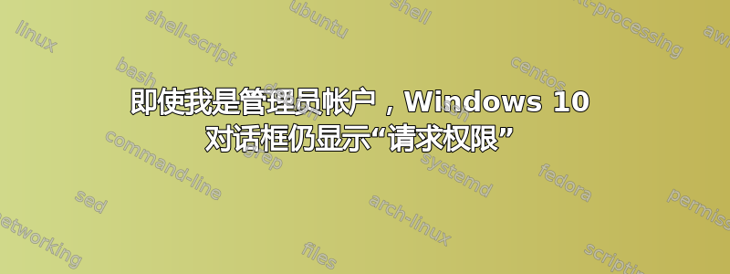 即使我是管理员帐户，Windows 10 对话框仍显示“请求权限”